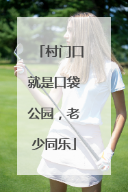 村门口就是口袋公园，老少同乐
