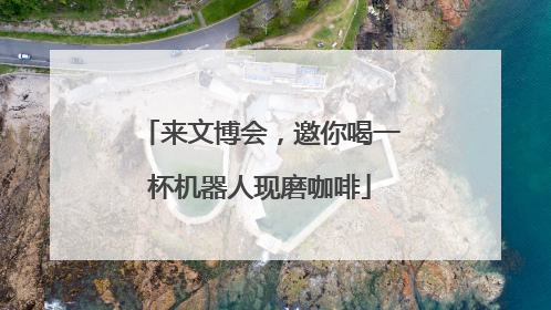 来文博会，邀你喝一杯机器人现磨咖啡