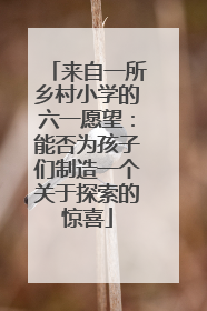 来自一所乡村小学的六一愿望：能否为孩子们制造一个关于探索的惊喜