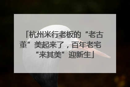 杭州米行老板的“老古董”美起来了，百年老宅“来其美”迎新生
