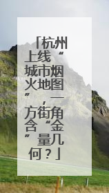 杭州上线“城市烟火地图”，一方街角含“金”量几何？