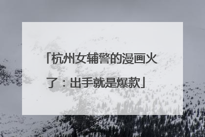 杭州女辅警的漫画火了：出手就是爆款