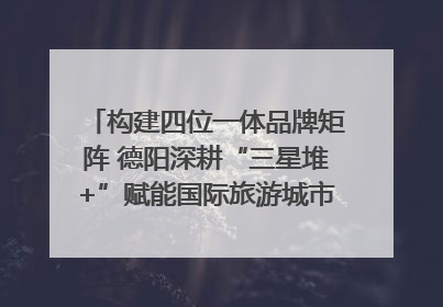 构建四位一体品牌矩阵 德阳深耕“三星堆+”赋能国际旅游城市建设｜文旅局长说