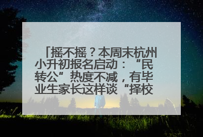 摇不摇？本周末杭州小升初报名启动：“民转公”热度不减，有毕业生家长这样谈“择校真相”……