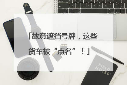 故意遮挡号牌，这些货车被“点名”！