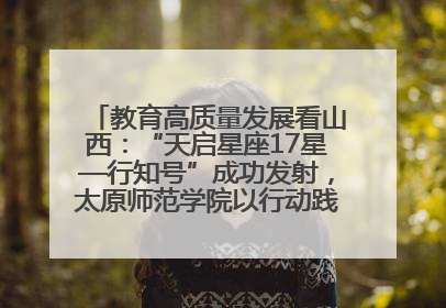教育高质量发展看山西：“天启星座17星—行知号”成功发射，太原师范学院以行动践行行知精神