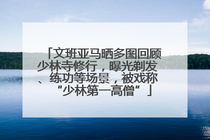 文班亚马晒多图回顾少林寺修行，曝光剃发、练功等场景，被戏称“少林第一高僧”