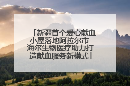 新疆首个爱心献血小屋落地阿拉尔市 海尔生物医疗助力打造献血服务新模式