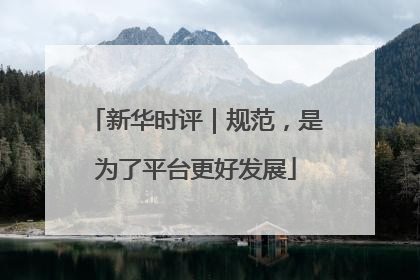新华时评｜规范，是为了平台更好发展