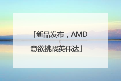 新品发布，AMD意欲挑战英伟达