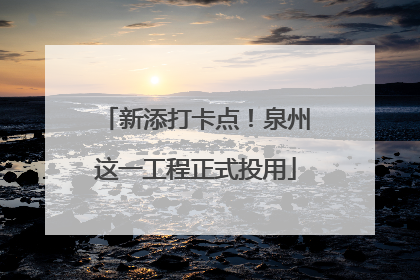 新添打卡点！泉州这一工程正式投用