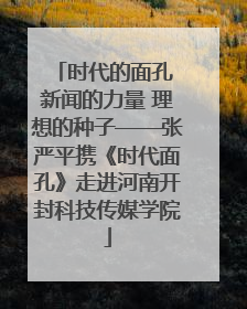时代的面孔 新闻的力量 理想的种子——张严平携《时代面孔》走进河南开封科技传媒学院