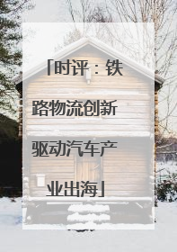 时评：铁路物流创新驱动汽车产业出海