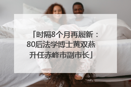 时隔8个月再履新：80后法学博士黄双燕升任赤峰市副市长