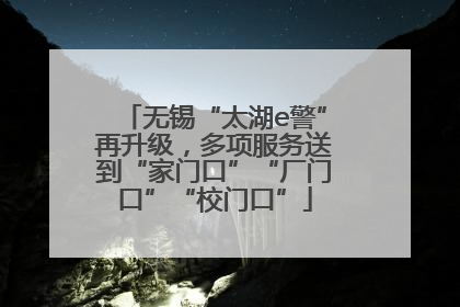 无锡“太湖e警”再升级，多项服务送到“家门口”“厂门口”“校门口”