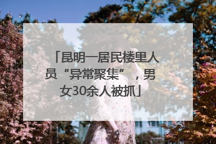 昆明一居民楼里人员“异常聚集”，男女30余人被抓