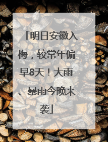 明日安徽入梅，较常年偏早8天！大雨、暴雨今晚来袭