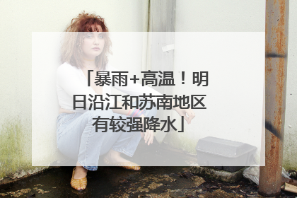 暴雨+高温！明日沿江和苏南地区有较强降水
