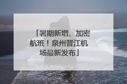 暑期新增、加密航班！泉州晋江机场最新发布