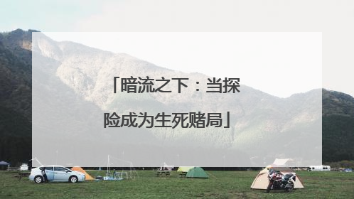 暗流之下：当探险成为生死赌局