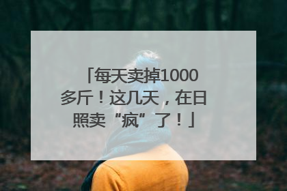 每天卖掉1000多斤！这几天，在日照卖“疯”了！
