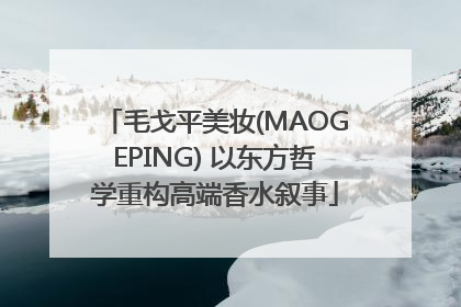 毛戈平美妆(MAOGEPING) 以东方哲学重构高端香水叙事