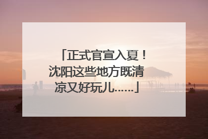 正式官宣入夏！沈阳这些地方既清凉又好玩儿……