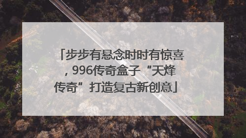 步步有悬念时时有惊喜，996传奇盒子“天烽传奇”打造复古新创意