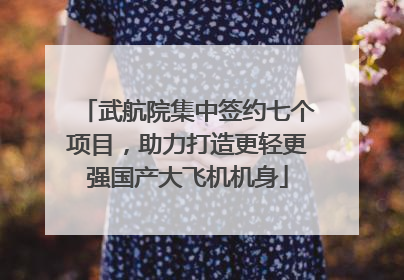 武航院集中签约七个项目，助力打造更轻更强国产大飞机机身