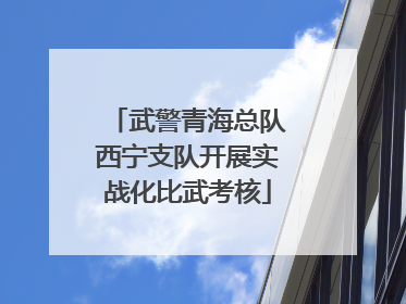 武警青海总队西宁支队开展实战化比武考核
