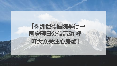 株洲恺德医院举行中国房颤日公益活动 呼吁大众关注心房颤