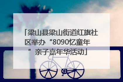 梁山县梁山街道红旗社区举办“8090忆童年”亲子嘉年华活动