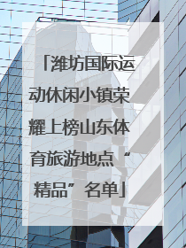 潍坊国际运动休闲小镇荣耀上榜山东体育旅游地点“精品”名单