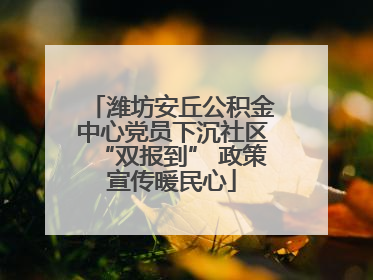 潍坊安丘公积金中心党员下沉社区“双报到” 政策宣传暖民心