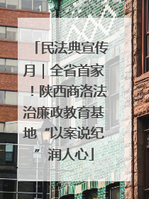 民法典宣传月｜全省首家！陕西商洛法治廉政教育基地“以案说纪”润人心