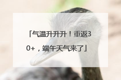 气温升升升！重返30+，端午天气来了