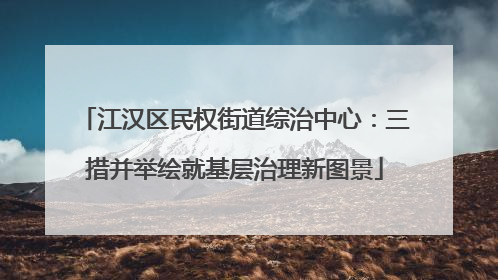 江汉区民权街道综治中心：三措并举绘就基层治理新图景