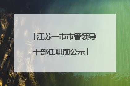 江苏一市市管领导干部任职前公示