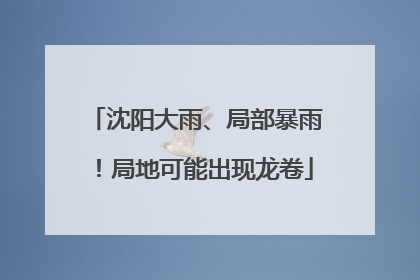 沈阳大雨、局部暴雨！局地可能出现龙卷