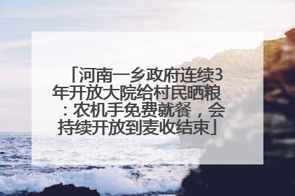 河南一乡政府连续3年开放大院给村民晒粮：农机手免费就餐，会持续开放到麦收结束