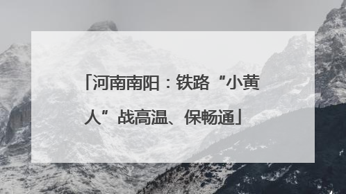 河南南阳：铁路“小黄人”战高温、保畅通