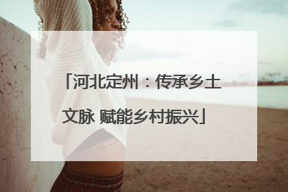 河北定州：传承乡土文脉 赋能乡村振兴