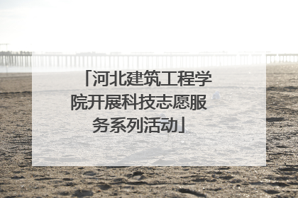 河北建筑工程学院开展科技志愿服务系列活动