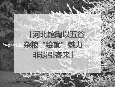 河北馆陶以五谷杂粮“绘就”魅力非遗引客来