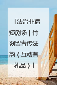 法治非遗短剧场｜竹刻留青传法韵（互动有礼品）