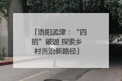 洛阳孟津：“四招”破题 探索乡村善治新路径
