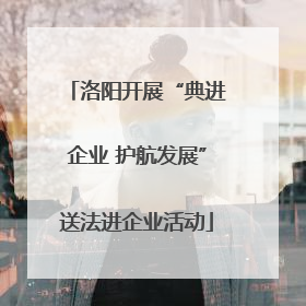 洛阳开展“典进企业 护航发展”送法进企业活动