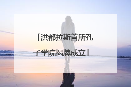 洪都拉斯首所孔子学院揭牌成立