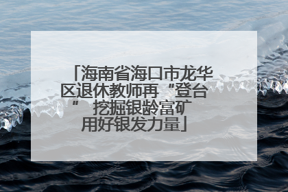 海南省海口市龙华区退休教师再“登台” 挖掘银龄富矿 用好银发力量