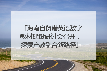 海南自贸港英语数字教材建设研讨会召开，探索产教融合新路径